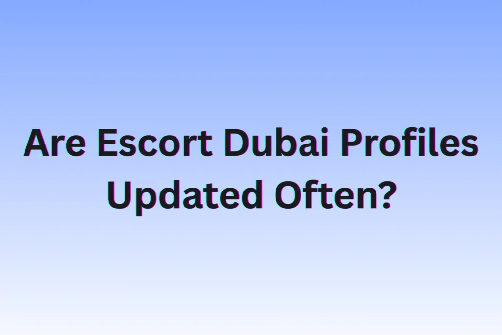Are Escort Dubai Profiles Updated Often? Are Escort Dubai Profiles Updated Often?